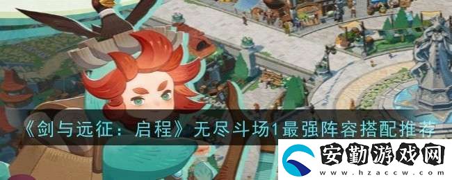 劍與遠征啟程無盡斗場1最強陣容搭配推薦什么