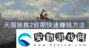 天國(guó)拯救2開(kāi)荒攻略怎么掌握戰(zhàn)斗、煉金與賺錢技巧天國(guó)拯救2戰(zhàn)斗煉金賺錢全攻略