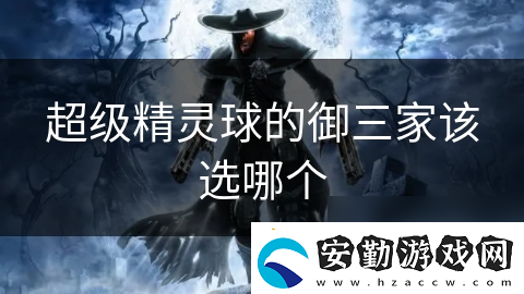 超級(jí)精靈球的御三家該選哪個(gè)