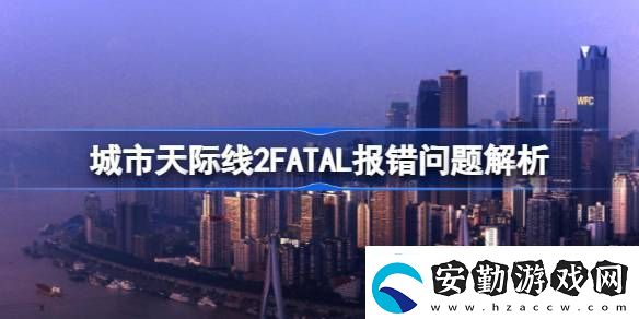城市天際線2FATAL報錯怎么解決