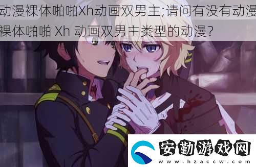 動漫裸體啪啪Xh動畫雙男主;請問有沒有動漫裸體啪啪