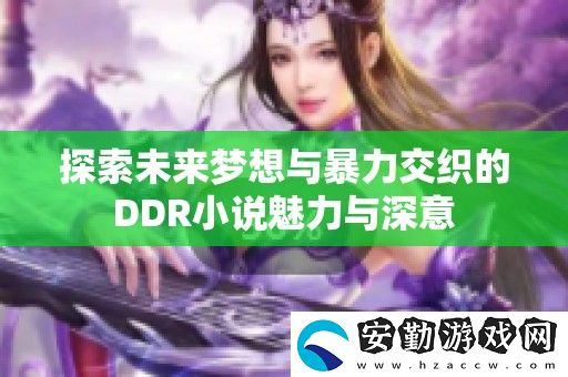 探索未來(lái)夢(mèng)想與暴力交織的DDR小說(shuō)魅力與深意