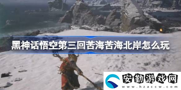 第三回苦?？嗪１卑锻娣?></p><h3>黑神話悟空第三回苦?？嗪１卑对趺赐妫?/h3><p>第三回：苦?？嗪１卑豆ヂ?/p><p>1、龜將把你帶到苦海北岸，看到土地廟。</p><p style=