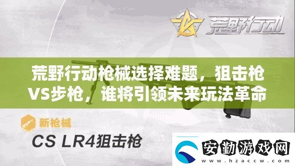 荒野行動(dòng)槍械選擇難題狙擊槍VS步槍誰(shuí)將引領(lǐng)未來(lái)玩法革命
