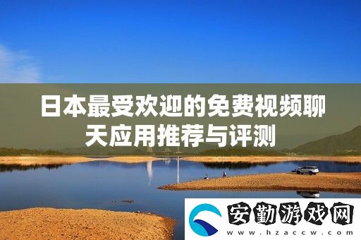 日本最受歡迎的免費(fèi)視頻聊天應(yīng)用推薦與評測