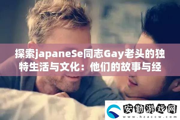 探索japaneSe同志Gay老頭的獨特生活與文化