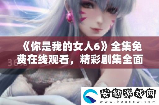 你是我的女人6全集免費(fèi)在線(xiàn)觀(guān)看