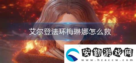 如何在艾爾登法環(huán)中成功救助梅琳娜的詳細(xì)攻略及注意事項