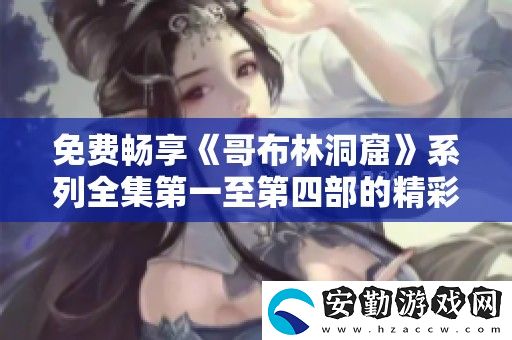 免費(fèi)暢享哥布林洞窟系列全集第一至第四部的精彩內(nèi)容