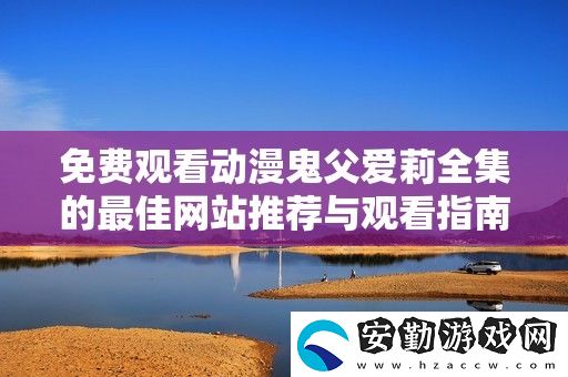 免費觀看動漫鬼父愛莉全集的最佳站推薦與觀看指南