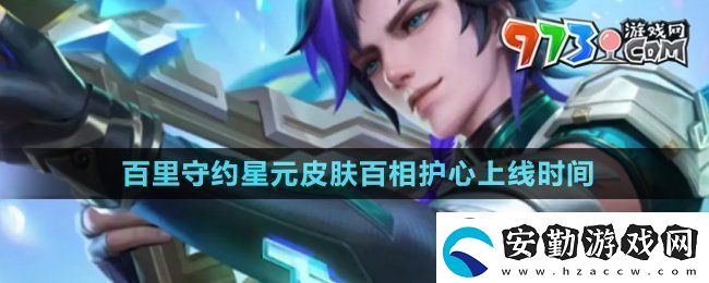 王者榮耀百里守約星元皮膚百相護(hù)心什么時(shí)候上線