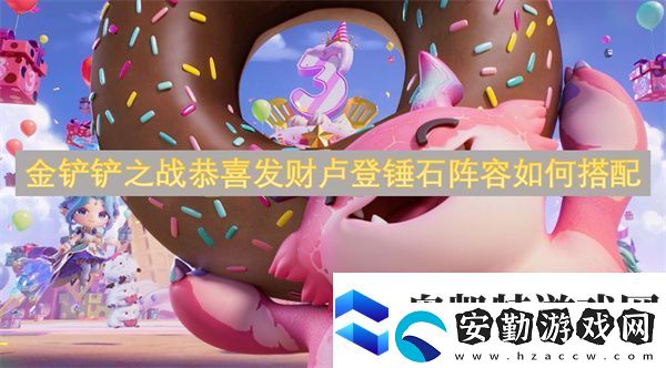 金鏟鏟之戰(zhàn)恭喜發(fā)財盧登錘石陣容如何搭配