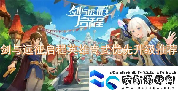 劍與遠(yuǎn)征啟程英雄專武優(yōu)先升級(jí)推薦