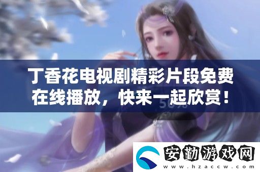 丁香花電視劇精彩片段免費在線播放