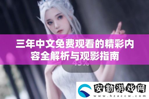 三年中文免費觀看的精彩內(nèi)容全解析與觀影指南