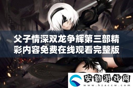 父子情深雙龍爭輝第三部精彩內(nèi)容免費在線觀看完整版