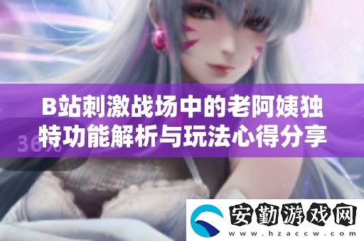 B站刺激戰(zhàn)場中的老阿姨獨特功能解析與玩法心得分享