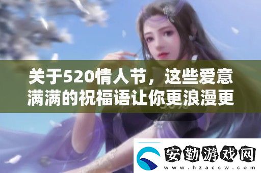 關(guān)于520情人節(jié)這些愛(ài)意滿(mǎn)滿(mǎn)的祝福語(yǔ)讓你更浪漫更動(dòng)人