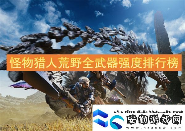 怪物獵人荒野全武器強(qiáng)度排行榜