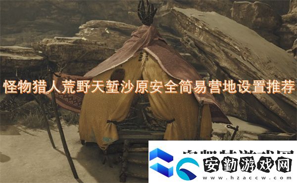 怪物獵人荒野天塹沙原安全簡易營地設(shè)置推薦