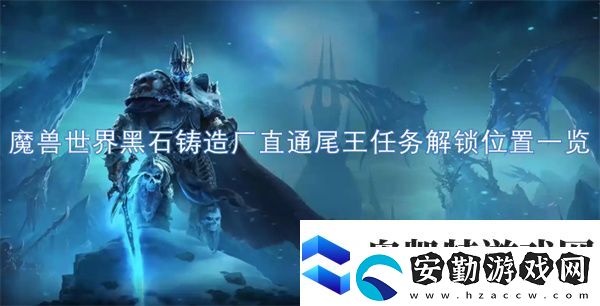 魔獸世界黑石鑄造廠直通尾王任務(wù)解鎖位置一覽
