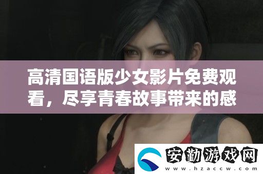 高清國(guó)語(yǔ)版少女影片免費(fèi)觀看