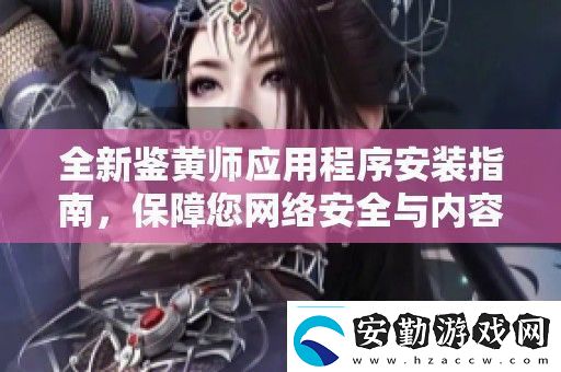 全新鑒黃師應用程序安裝指南保障您絡安全與內容審核體驗