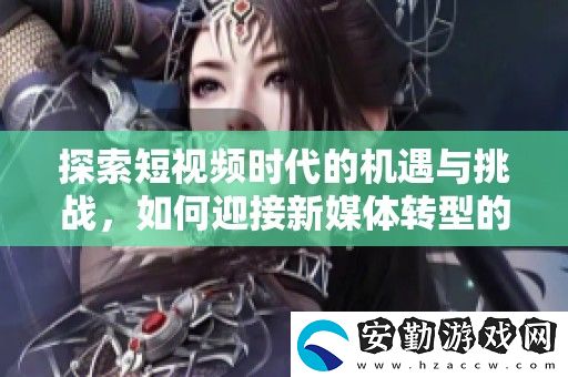 探索短視頻時代的機(jī)遇與挑戰(zhàn)