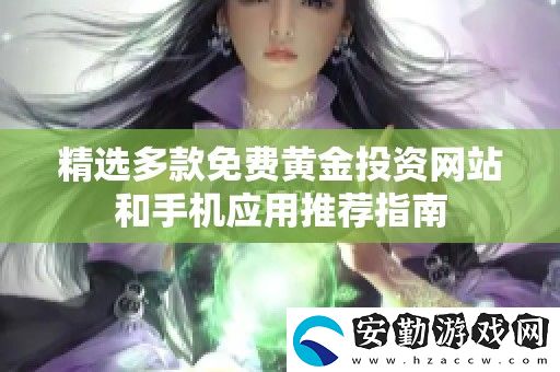 精選多款免費(fèi)黃金投資站和手機(jī)應(yīng)用推薦指南