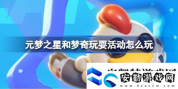 元夢(mèng)之星和夢(mèng)奇玩?；顒?dòng)怎么玩元夢(mèng)之星和夢(mèng)奇玩耍活動(dòng)玩法介紹