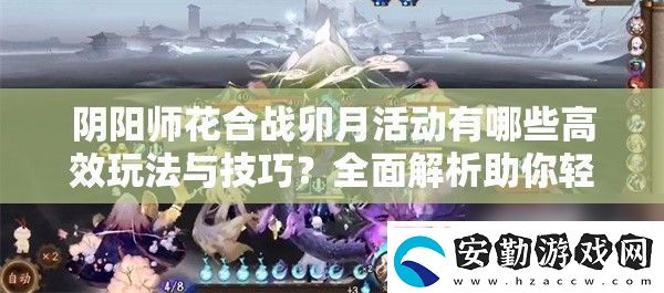 陰陽(yáng)師花合戰(zhàn)卯月活動(dòng)有哪些高效玩法與技巧