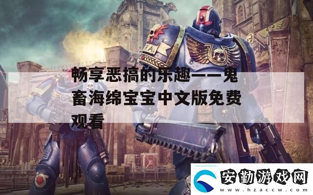 暢享惡搞的樂(lè)趣——鬼畜海綿寶寶中文版免費(fèi)觀看