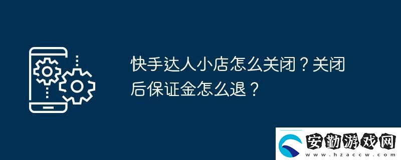 快手達人小店怎么關(guān)閉關(guān)閉后保證金怎么退