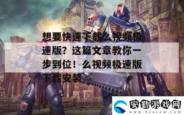 想要快速下載么視頻極速版這篇文章教你一步到位！么視頻極速版下載安裝