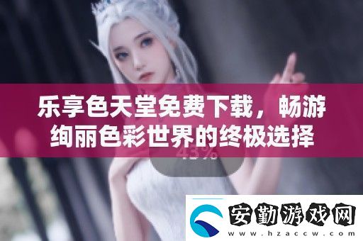 樂享色天堂免費(fèi)下載暢游絢麗色彩世界的終極選擇