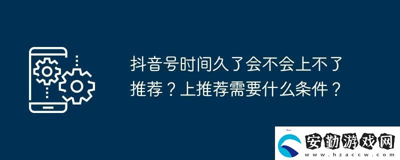 抖音號時(shí)間久了會不會上不了推薦