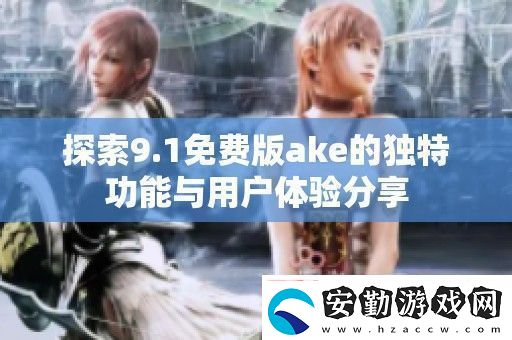 探索9.1免費(fèi)版ake的獨特功能與用戶體驗分享