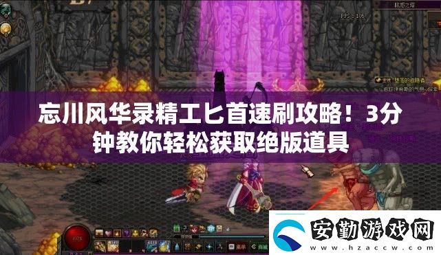 忘川風(fēng)華錄精工匕首速刷攻略！3分鐘教你輕松獲取絕版道具
