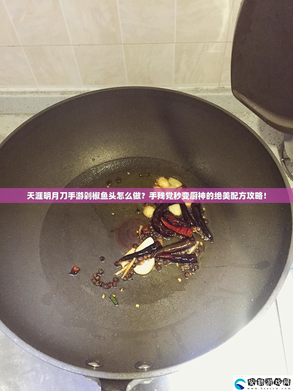 天涯明月刀游剁椒魚頭怎么做殘黨秒變廚神的絕美配方攻略！