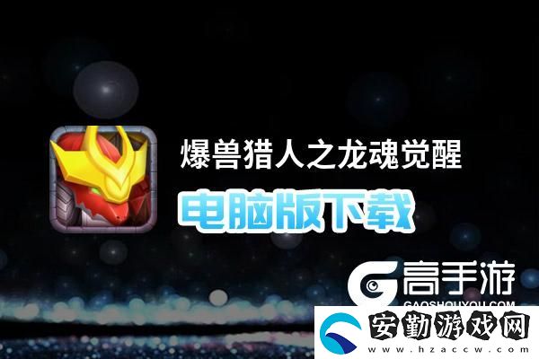 原創(chuàng)爆獸獵人之龍魂覺(jué)醒電腦版下載