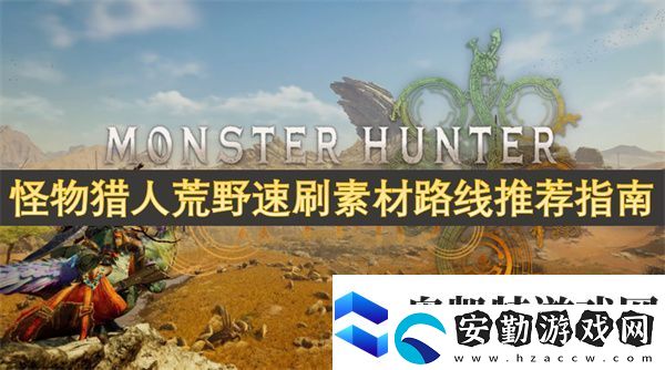 怪物獵人荒野速刷素材路線(xiàn)推薦指南